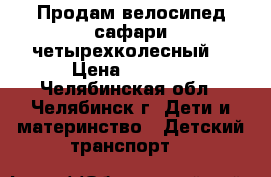 Продам велосипед сафари четырехколесный  › Цена ­ 2 500 - Челябинская обл., Челябинск г. Дети и материнство » Детский транспорт   